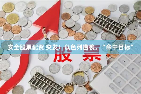 安全股票配资 突发！以色列遭袭，“命中目标”