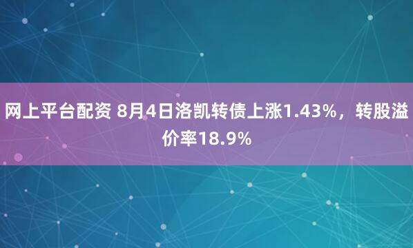 网上平台配资 8月4日洛凯转债上涨1.43%，转股溢价率18.9%