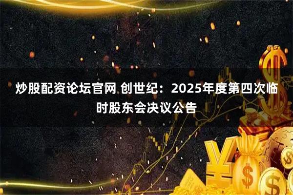 炒股配资论坛官网 创世纪：2025年度第四次临时股东会决议公告