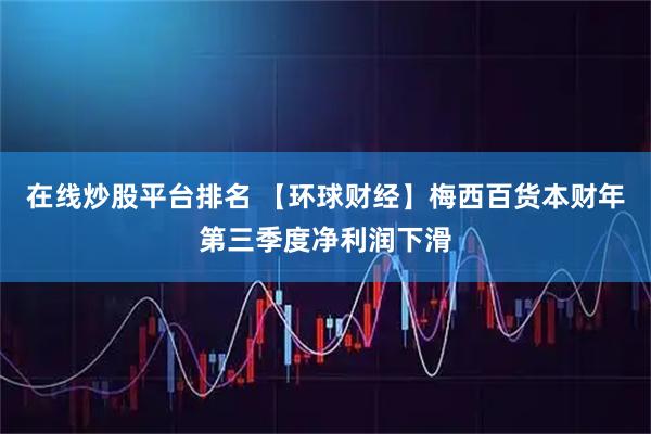 在线炒股平台排名 【环球财经】梅西百货本财年第三季度净利润下滑