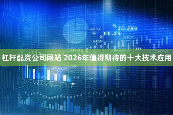 杠杆配资公司网站 2026年值得期待的十大技术应用
