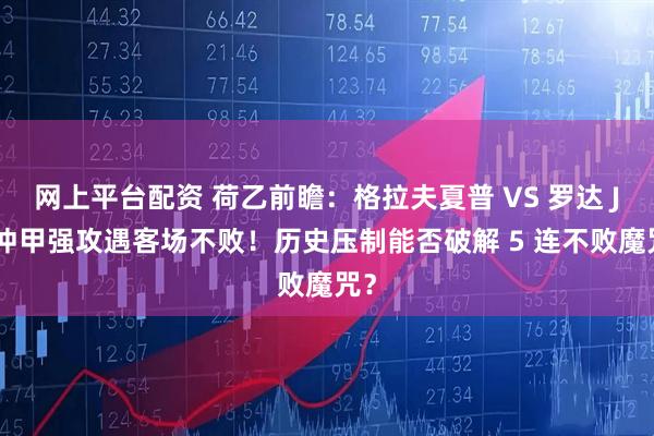 网上平台配资 荷乙前瞻：格拉夫夏普 VS 罗达 JC 冲甲强攻遇客场不败！历史压制能否破解 5 连不败魔咒？