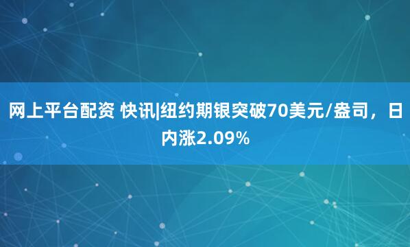 网上平台配资 快讯|纽约期银突破70美元/盎司，日内涨2.09%
