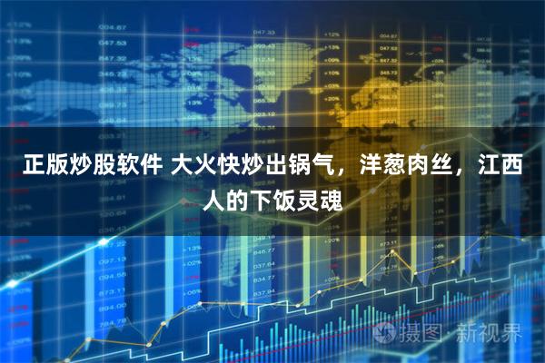 正版炒股软件 大火快炒出锅气，洋葱肉丝，江西人的下饭灵魂
