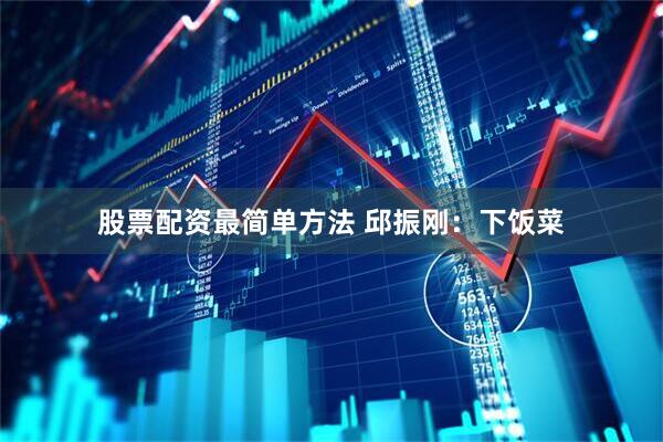 股票配资最简单方法 邱振刚：下饭菜