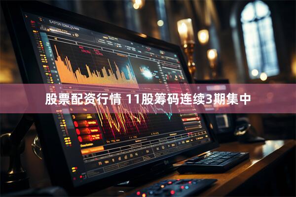 股票配资行情 11股筹码连续3期集中